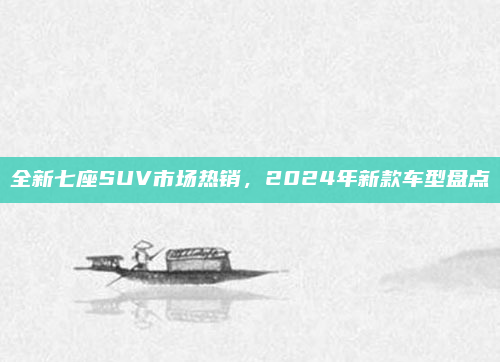 全新七座SUV市场热销，2024年新款车型盘点