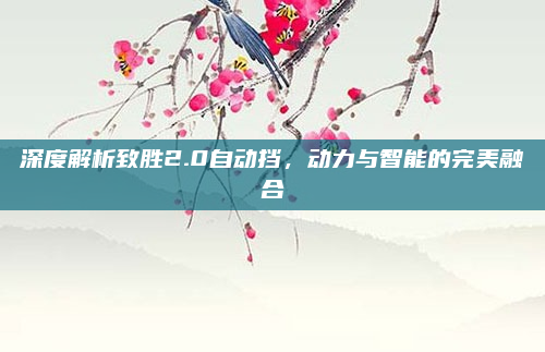 深度解析致胜2.0自动挡，动力与智能的完美融合