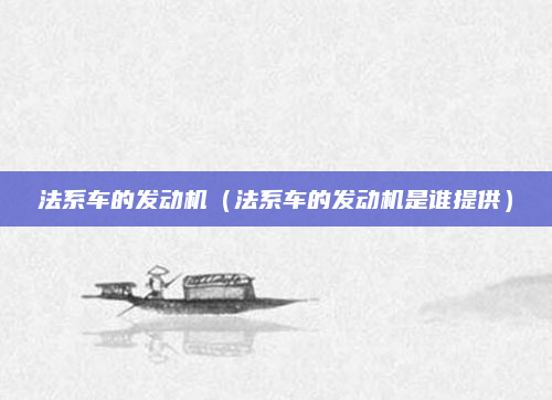 法系车的发动机(法系车的发动机是谁提供)