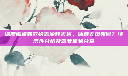 深度解析新款锐志油耗表现，油耗表现如何？经济性分析及驾驶体验分享
