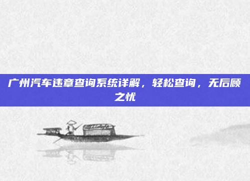 广州汽车违章查询系统详解，轻松查询，无后顾之忧