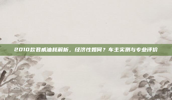 2010款君威油耗解析，经济性如何？车主实测与专业评价