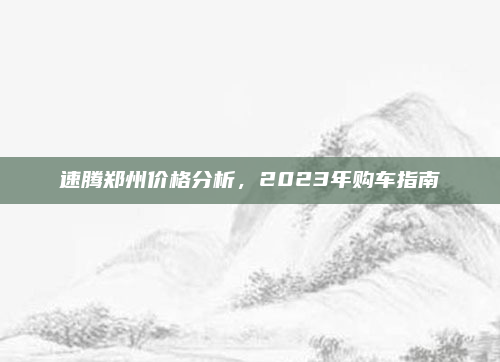 速腾郑州价格分析，2023年购车指南