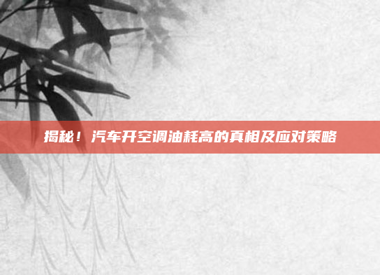 揭秘！汽车开空调油耗高的真相及应对策略