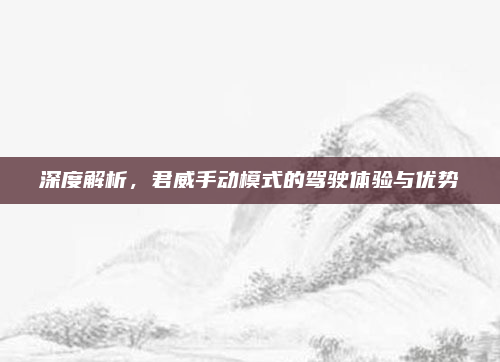 深度解析，君威手动模式的驾驶体验与优势