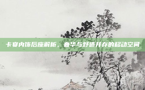 卡宴内饰后座解析，奢华与舒适并存的移动空间