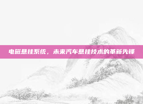 电磁悬挂系统，未来汽车悬挂技术的革新先锋