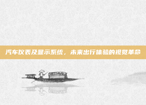 汽车仪表及显示系统，未来出行体验的视觉革命