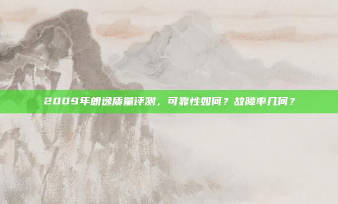 2009年朗逸质量评测，可靠性如何？故障率几何？