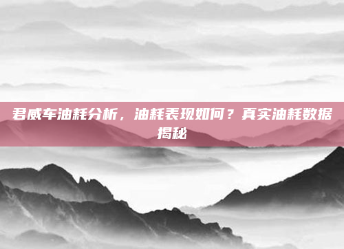 君威车油耗分析，油耗表现如何？真实油耗数据揭秘