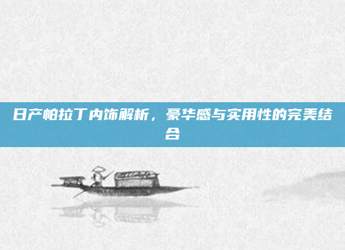 日产帕拉丁内饰解析，豪华感与实用性的完美结合