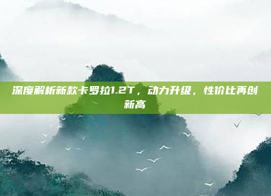 深度解析新款卡罗拉1.2T，动力升级，性价比再创新高