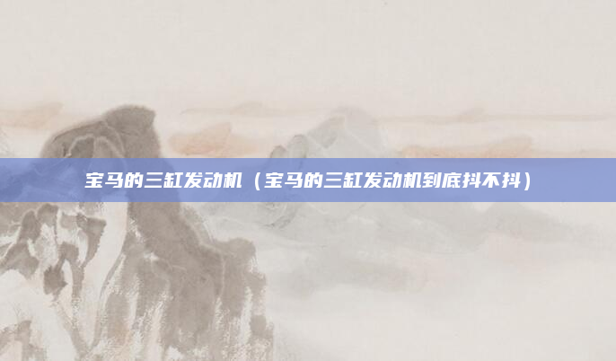 宝马的三缸发动机(宝马的三缸发动机到底抖不抖)