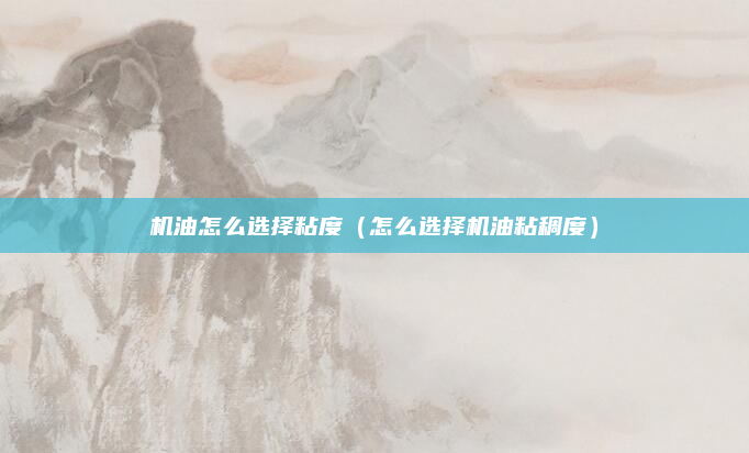 机油怎么选择粘度（怎么选择机油粘稠度）