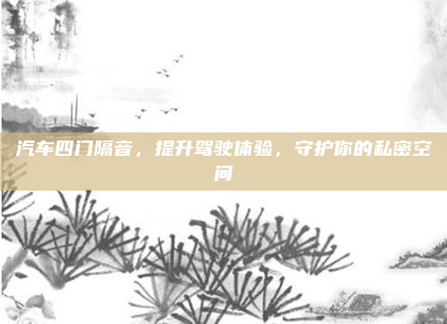 汽车四门隔音，提升驾驶体验，守护你的私密空间