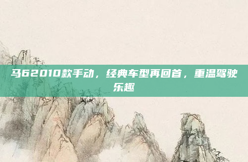 马62010款手动，经典车型再回首，重温驾驶乐趣