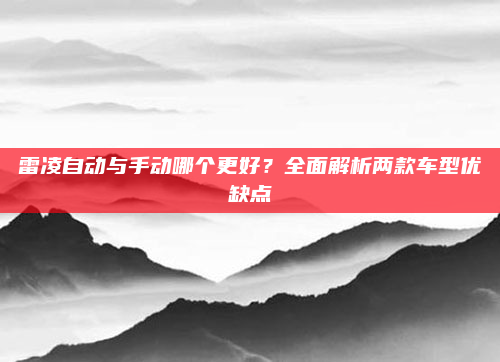 雷凌自动与手动哪个更好？全面解析两款车型优缺点