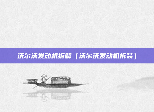 沃尔沃发动机拆解(沃尔沃发动机拆装)
