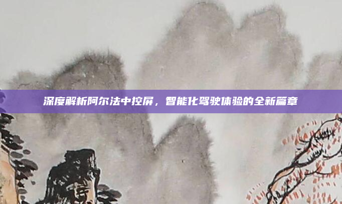 深度解析阿尔法中控屏，智能化驾驶体验的全新篇章