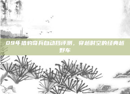 09年猎豹奇兵自动挡评测，穿越时空的经典越野车