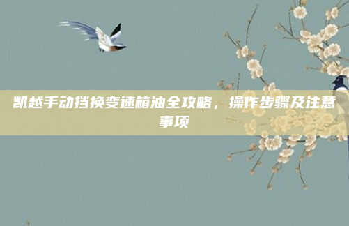 凯越手动挡换变速箱油全攻略，操作步骤及注意事项