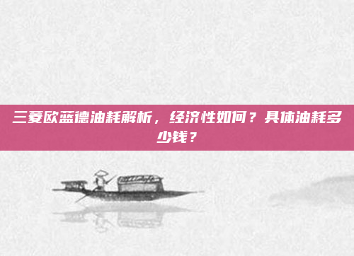 三菱欧蓝德油耗解析，经济性如何？具体油耗多少钱？