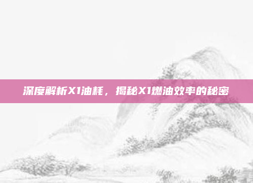 深度解析X1油耗，揭秘X1燃油效率的秘密