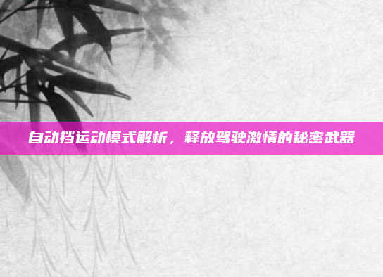 自动挡运动模式解析，释放驾驶激情的秘密武器