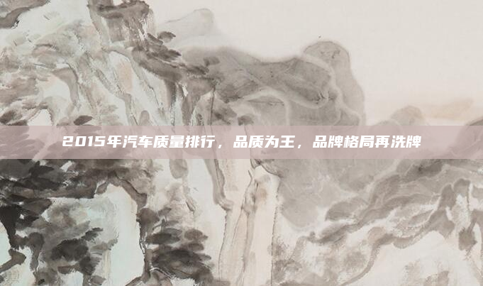 2015年汽车质量排行，品质为王，品牌格局再洗牌