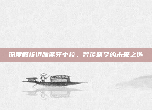 深度解析迈腾蓝牙中控，智能驾享的未来之选