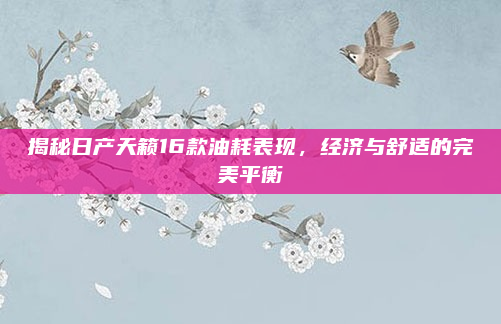 揭秘日产天籁16款油耗表现，经济与舒适的完美平衡