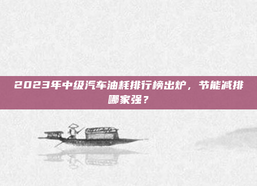 2023年中级汽车油耗排行榜出炉，节能减排哪家强？