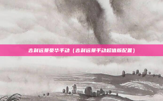 吉利远景豪华手动（吉利远景手动超值版配置）