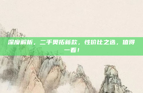 深度解析，二手奥拓新款，性价比之选，值得一看！
