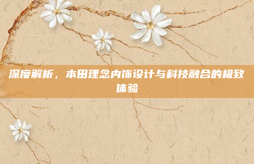 深度解析，本田理念内饰设计与科技融合的极致体验