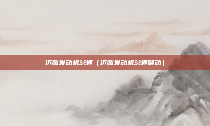 迈腾发动机怠速（迈腾发动机怠速颤动）
