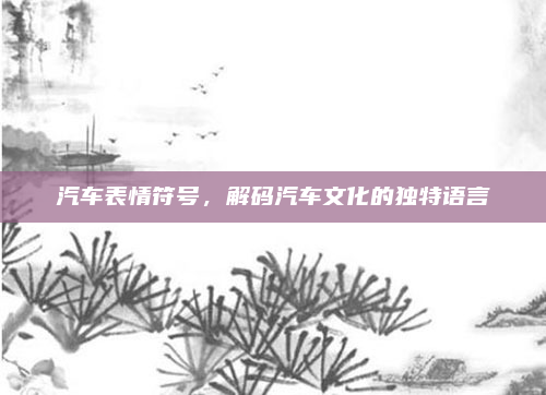 汽车表情符号，解码汽车文化的独特语言