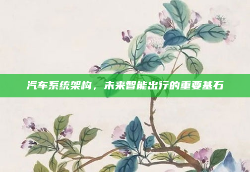 汽车系统架构，未来智能出行的重要基石