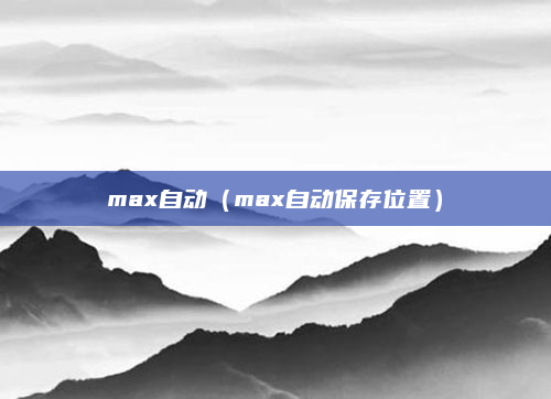 max自动(max自动保存位置)