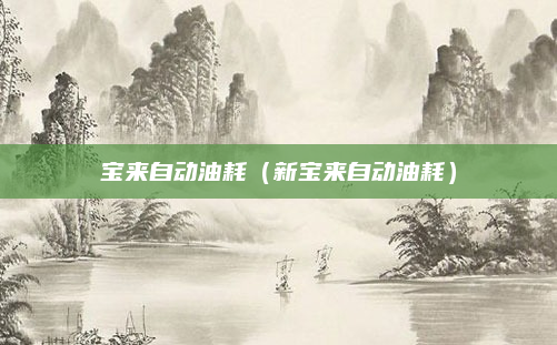 宝来自动油耗（新宝来自动油耗）