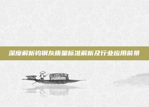 深度解析钨钢灰质量标准解析及行业应用前景