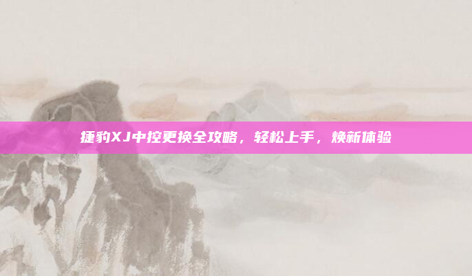 捷豹XJ中控更换全攻略，轻松上手，焕新体验
