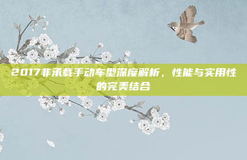 2017非承载手动车型深度解析，性能与实用性的完美结合