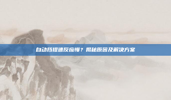 自动挡提速反应慢？揭秘原因及解决方案