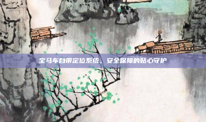 宝马车自带定位系统，安全保障的贴心守护