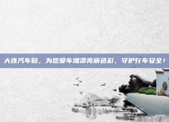 大连汽车贴，为您爱车增添亮丽色彩，守护行车安全！
