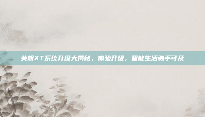 英朗XT系统升级大揭秘，体验升级，智能生活触手可及