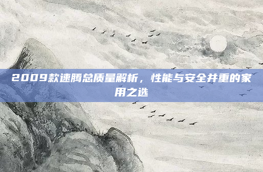 2009款速腾总质量解析，性能与安全并重的家用之选