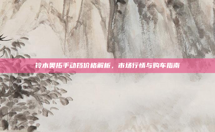 铃木奥拓手动挡价格解析，市场行情与购车指南