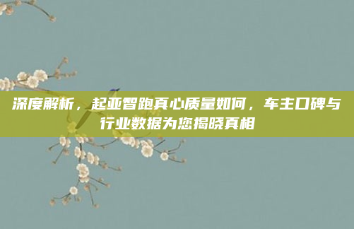 深度解析，起亚智跑真心质量如何，车主口碑与行业数据为您揭晓真相